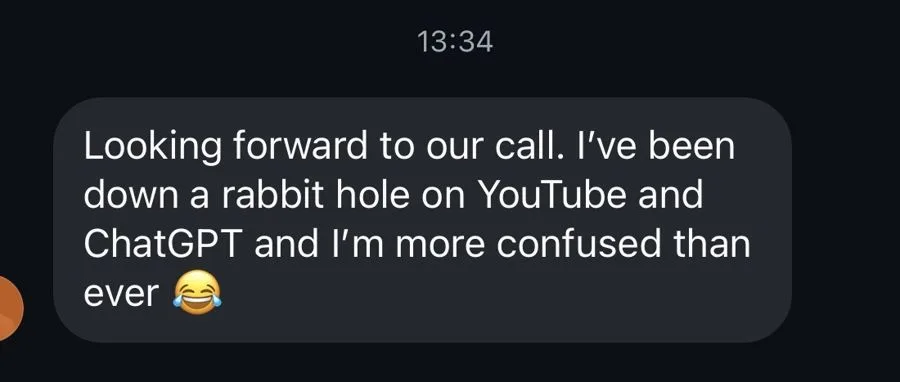A client's message: looking forward to our call, I've been down a rabbit hole on YouTube and ChatGPT and I'm more confused than ever